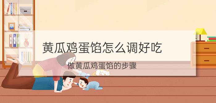 黄瓜鸡蛋馅怎么调好吃 做黄瓜鸡蛋馅的步骤